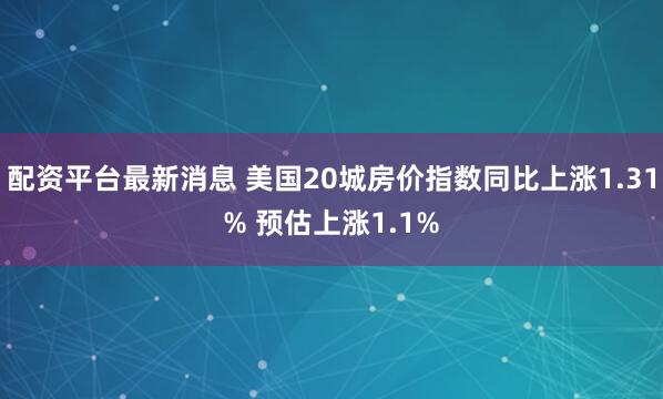 配资平台最新消息 美国20城房价指数同比上涨1.31% 预估上涨1.1%